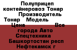 Полуприцеп контейнеровоз Тонар 974623 › Производитель ­ Тонар › Модель ­ 974 623 › Цена ­ 1 350 000 - Все города Авто » Спецтехника   . Башкортостан респ.,Нефтекамск г.